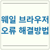 웨일 브라우저 오류