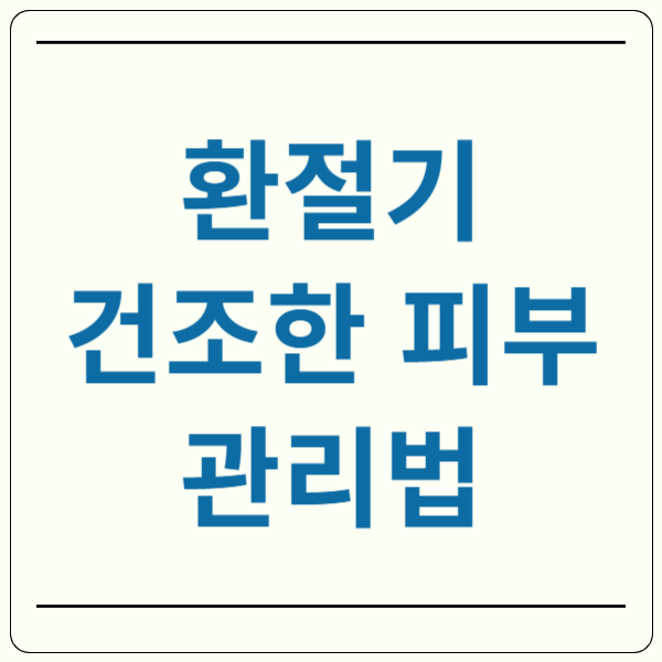 환절기 피부 건조 관리법